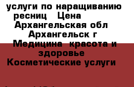 услуги по наращиванию ресниц › Цена ­ 1 000 - Архангельская обл., Архангельск г. Медицина, красота и здоровье » Косметические услуги   